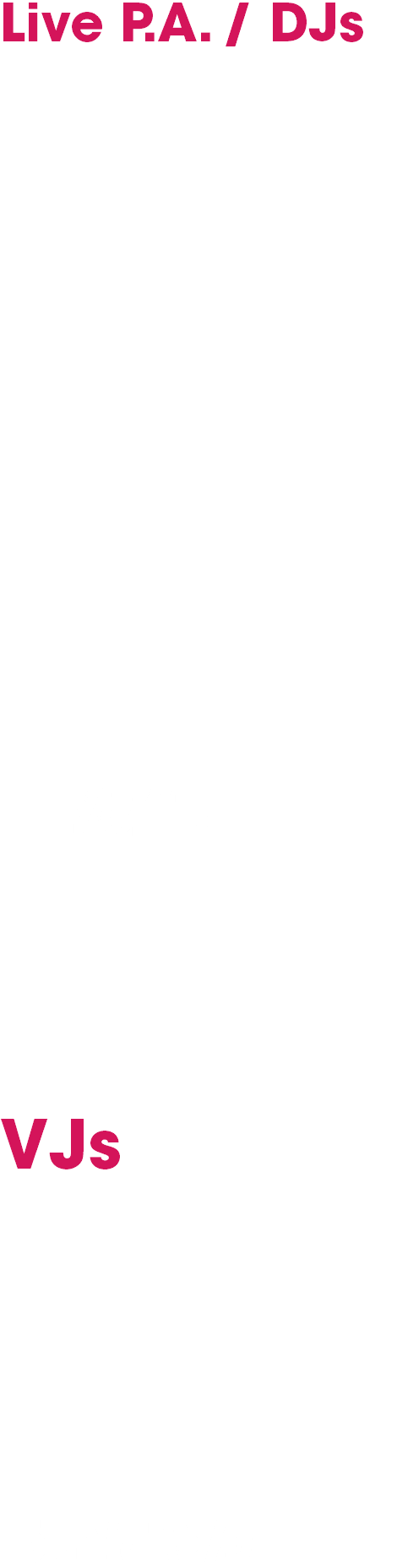 Live P.A. / DJs
FANT4STIK
Mat Weasel　Billx Floxytek　Guigoo
Tanukichi
korsk Kan Takahiko
t+pazolite Shot Bass Idiots
Loctek DJ C-TYPE TORIENA
LOLISTYLE GABBERS AV幼稚園
RedOgre Suama+Shisotex
.kom Sharpnel.net Chosen-Q
VJs
NC帝國 aniota STUPID TDK ROTTERDAM VJ92
ういにゃん