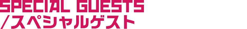 SPECIAL GUESTs /スペシャルゲスト